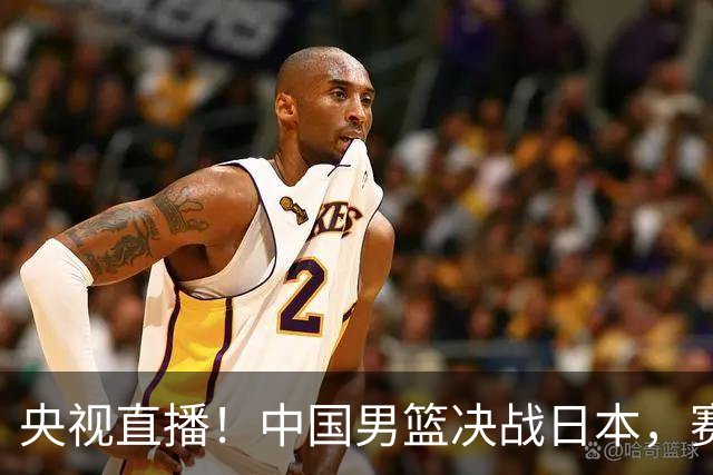 央视直播！中国男篮决战日本，赛前有3个好消息，赢球进决赛有戏